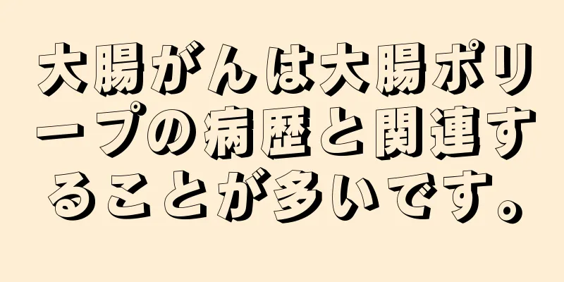 大腸がんは大腸ポリープの病歴と関連することが多いです。