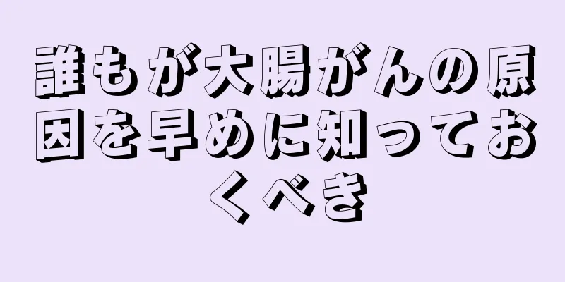誰もが大腸がんの原因を早めに知っておくべき