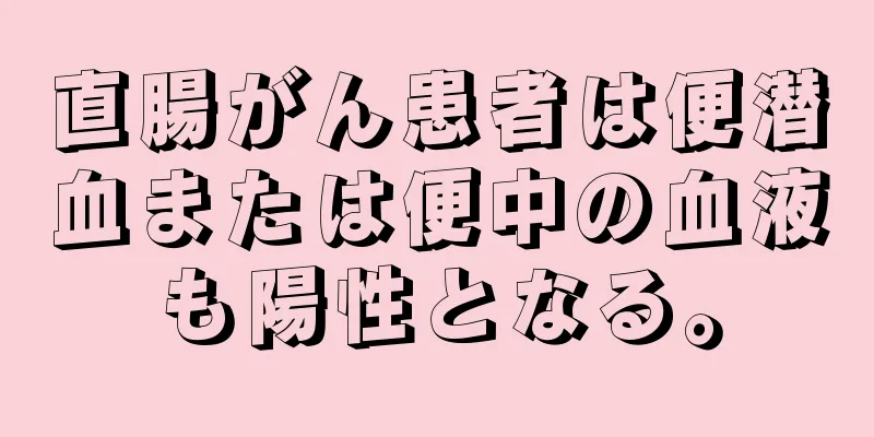直腸がん患者は便潜血または便中の血液も陽性となる。