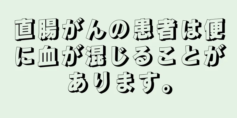 直腸がんの患者は便に血が混じることがあります。