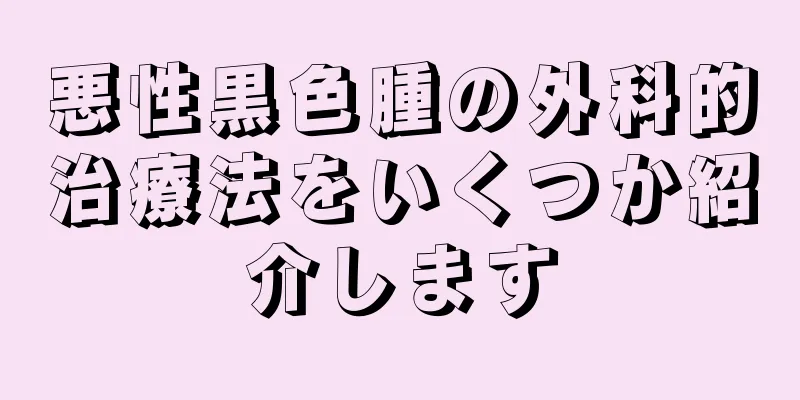 悪性黒色腫の外科的治療法をいくつか紹介します