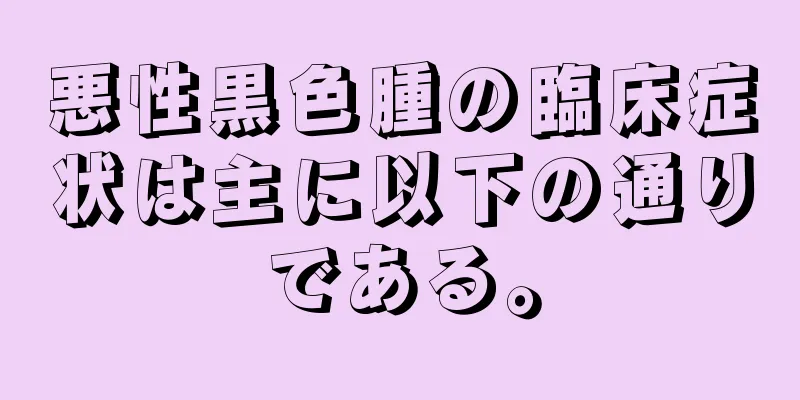 悪性黒色腫の臨床症状は主に以下の通りである。