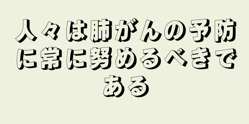 人々は肺がんの予防に常に努めるべきである