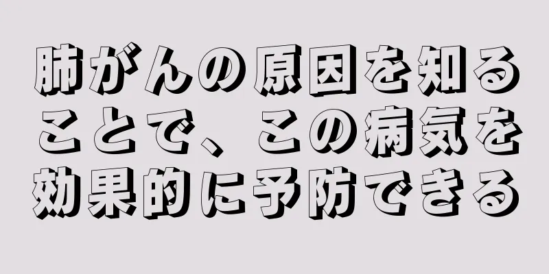 肺がんの原因を知ることで、この病気を効果的に予防できる