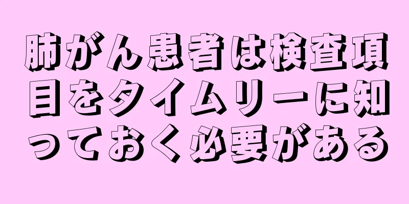 肺がん患者は検査項目をタイムリーに知っておく必要がある
