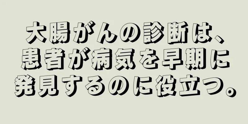 大腸がんの診断は、患者が病気を早期に発見するのに役立つ。