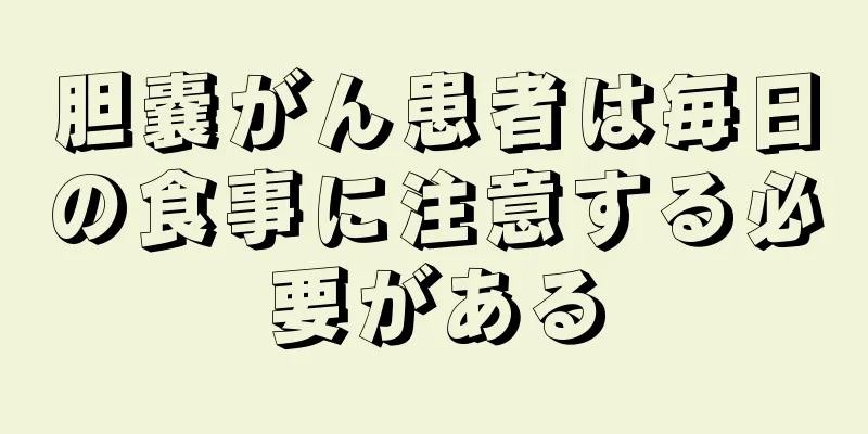 胆嚢がん患者は毎日の食事に注意する必要がある