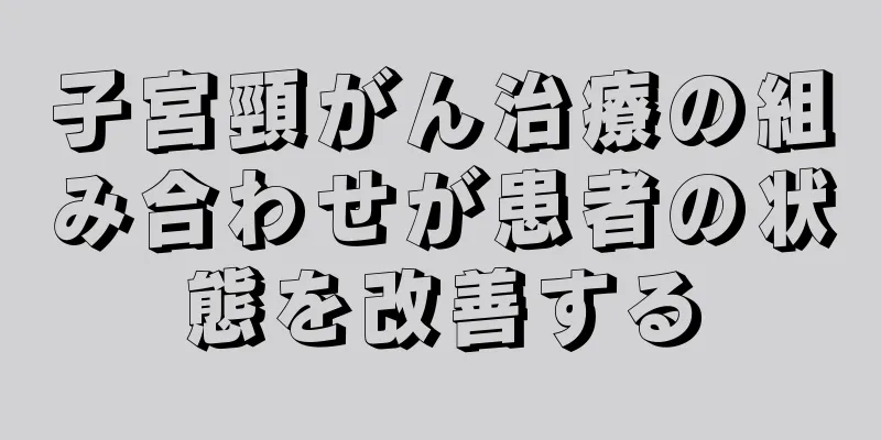 子宮頸がん治療の組み合わせが患者の状態を改善する