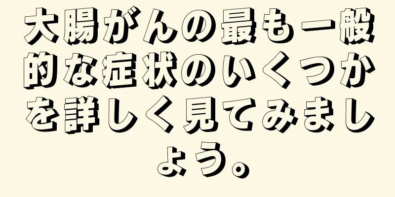 大腸がんの最も一般的な症状のいくつかを詳しく見てみましょう。