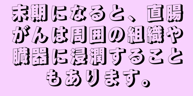 末期になると、直腸がんは周囲の組織や臓器に浸潤することもあります。