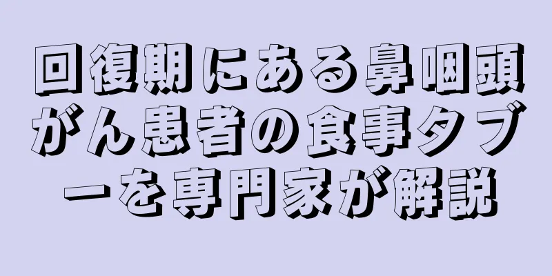 回復期にある鼻咽頭がん患者の食事タブーを専門家が解説