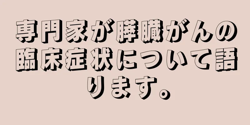 専門家が膵臓がんの臨床症状について語ります。