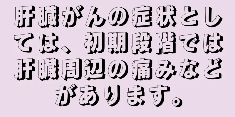 肝臓がんの症状としては、初期段階では肝臓周辺の痛みなどがあります。