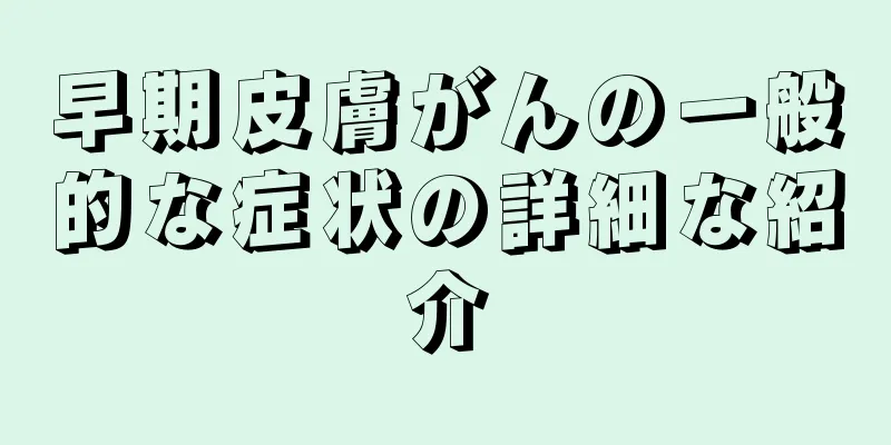 早期皮膚がんの一般的な症状の詳細な紹介