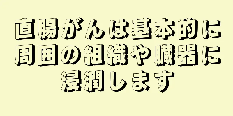 直腸がんは基本的に周囲の組織や臓器に浸潤します