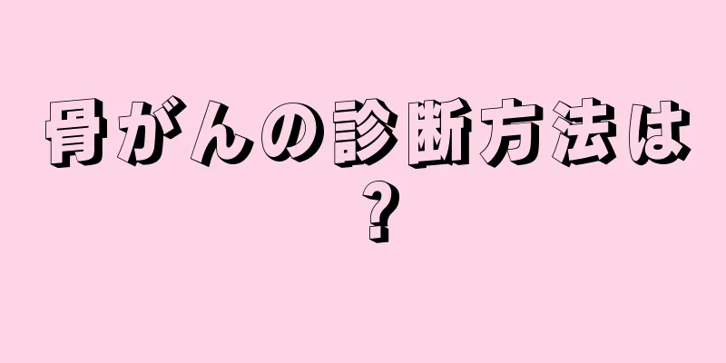 骨がんの診断方法は？
