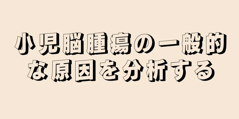 小児脳腫瘍の一般的な原因を分析する