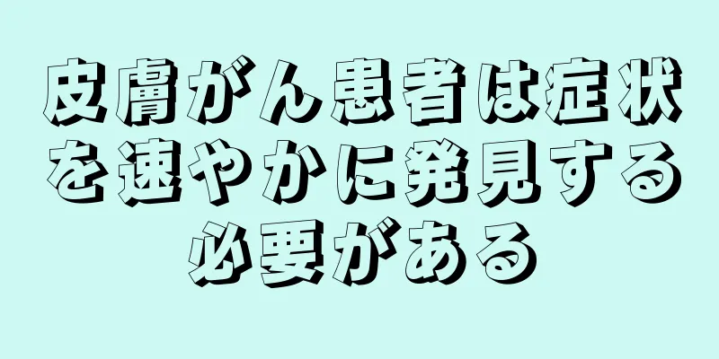 皮膚がん患者は症状を速やかに発見する必要がある