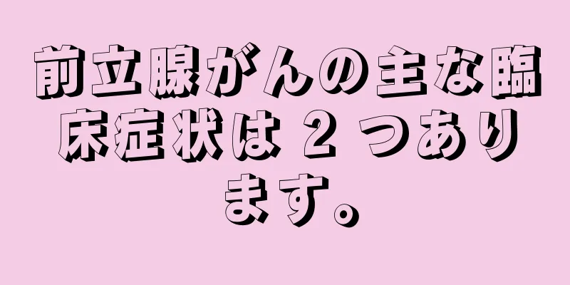 前立腺がんの主な臨床症状は 2 つあります。