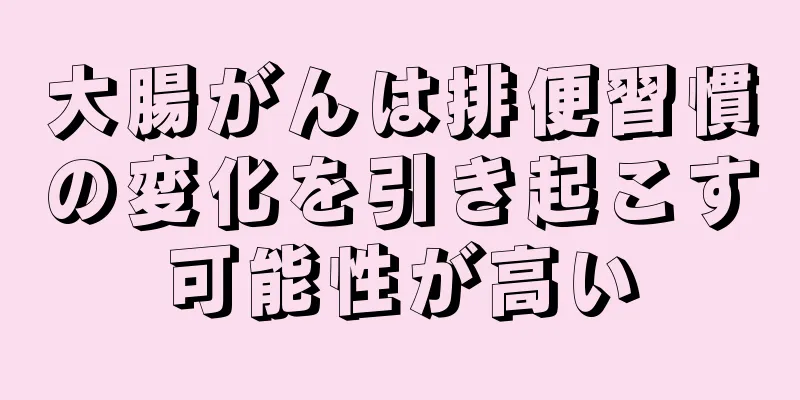 大腸がんは排便習慣の変化を引き起こす可能性が高い