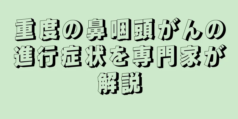 重度の鼻咽頭がんの進行症状を専門家が解説
