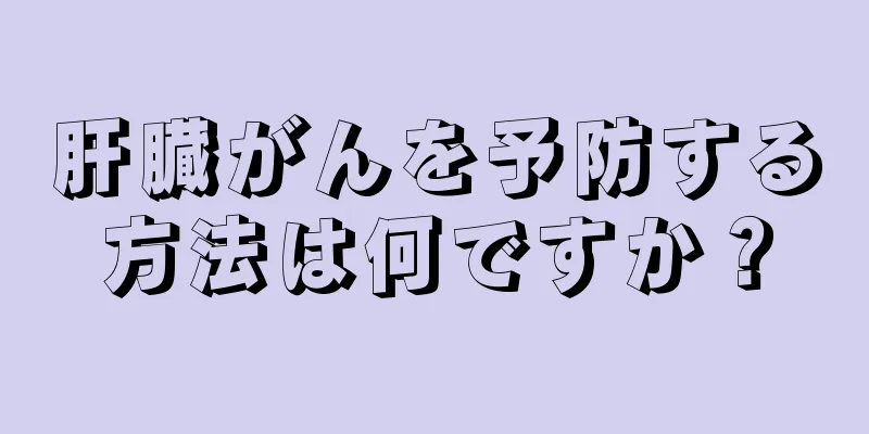 肝臓がんを予防する方法は何ですか？