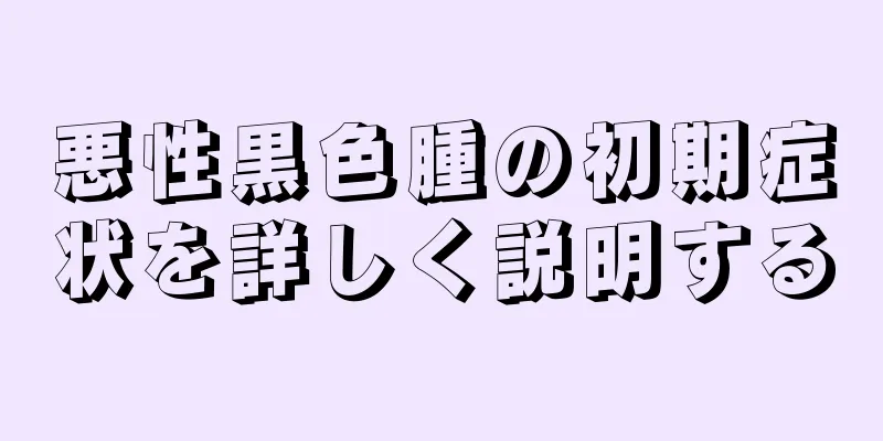 悪性黒色腫の初期症状を詳しく説明する