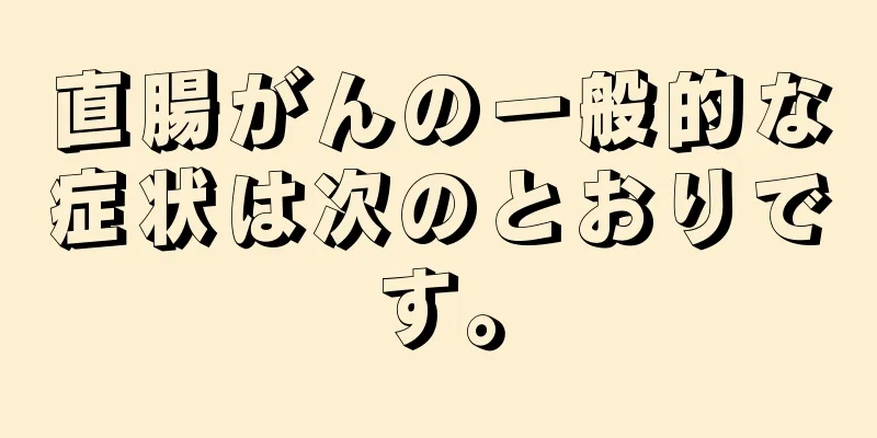 直腸がんの一般的な症状は次のとおりです。