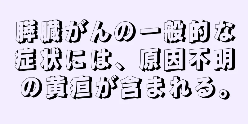 膵臓がんの一般的な症状には、原因不明の黄疸が含まれる。