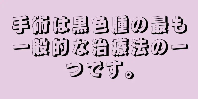 手術は黒色腫の最も一般的な治療法の一つです。
