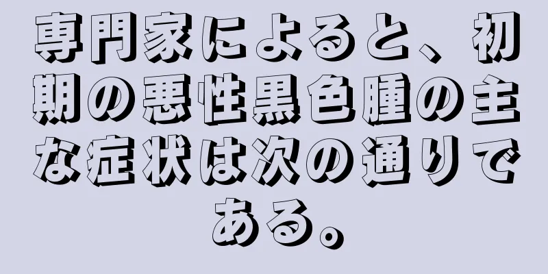 専門家によると、初期の悪性黒色腫の主な症状は次の通りである。