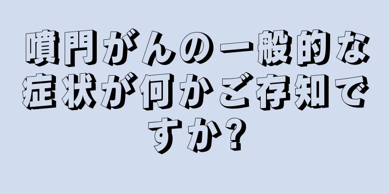 噴門がんの一般的な症状が何かご存知ですか?