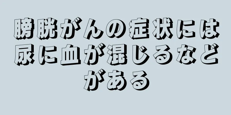 膀胱がんの症状には尿に血が混じるなどがある