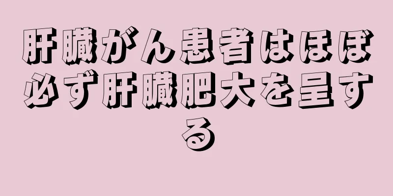 肝臓がん患者はほぼ必ず肝臓肥大を呈する
