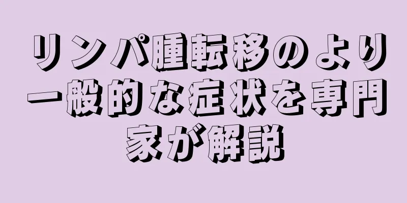 リンパ腫転移のより一般的な症状を専門家が解説