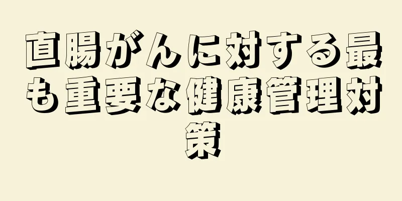 直腸がんに対する最も重要な健康管理対策