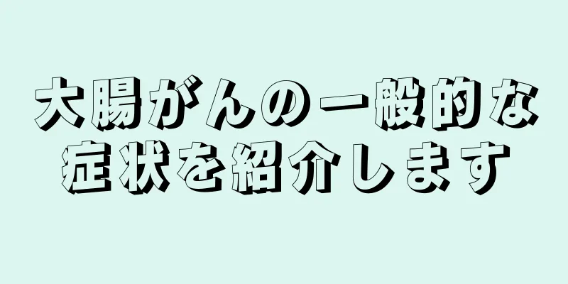 大腸がんの一般的な症状を紹介します