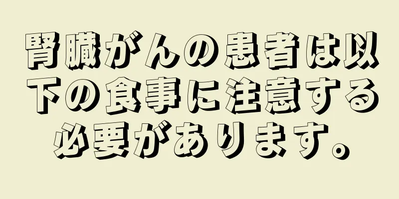 腎臓がんの患者は以下の食事に注意する必要があります。