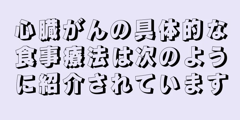 心臓がんの具体的な食事療法は次のように紹介されています