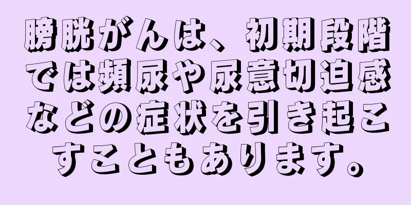膀胱がんは、初期段階では頻尿や尿意切迫感などの症状を引き起こすこともあります。