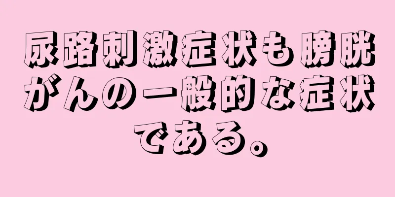 尿路刺激症状も膀胱がんの一般的な症状である。
