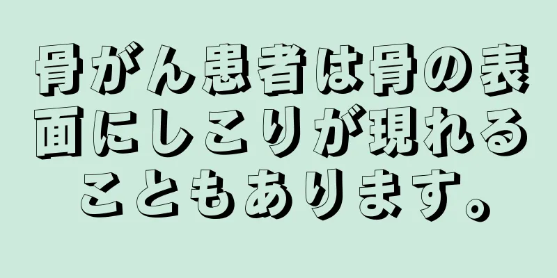 骨がん患者は骨の表面にしこりが現れることもあります。
