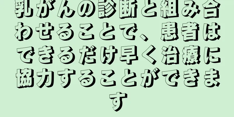 乳がんの診断と組み合わせることで、患者はできるだけ早く治療に協力することができます