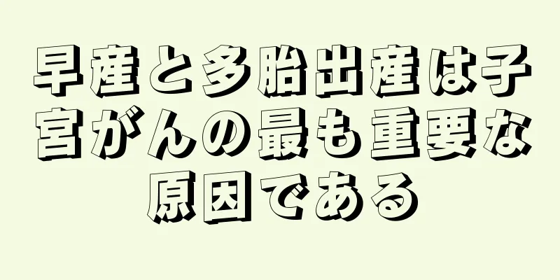 早産と多胎出産は子宮がんの最も重要な原因である