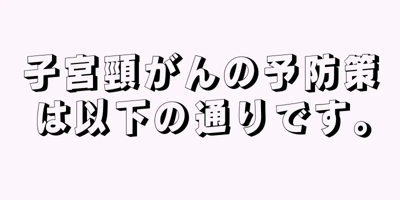 子宮頸がんの予防策は以下の通りです。