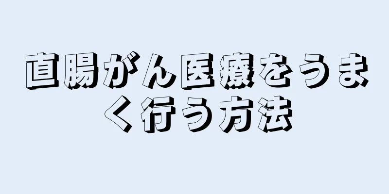 直腸がん医療をうまく行う方法