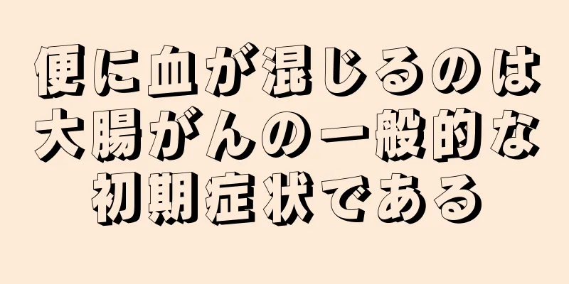 便に血が混じるのは大腸がんの一般的な初期症状である