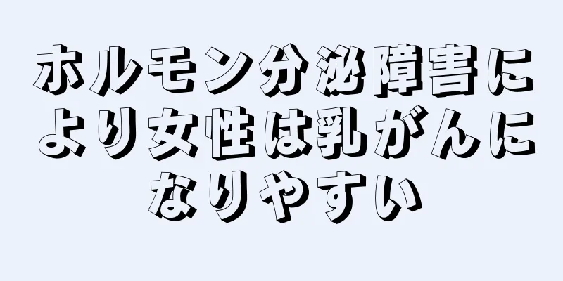 ホルモン分泌障害により女性は乳がんになりやすい