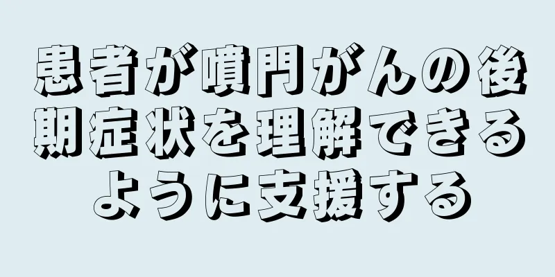 患者が噴門がんの後期症状を理解できるように支援する