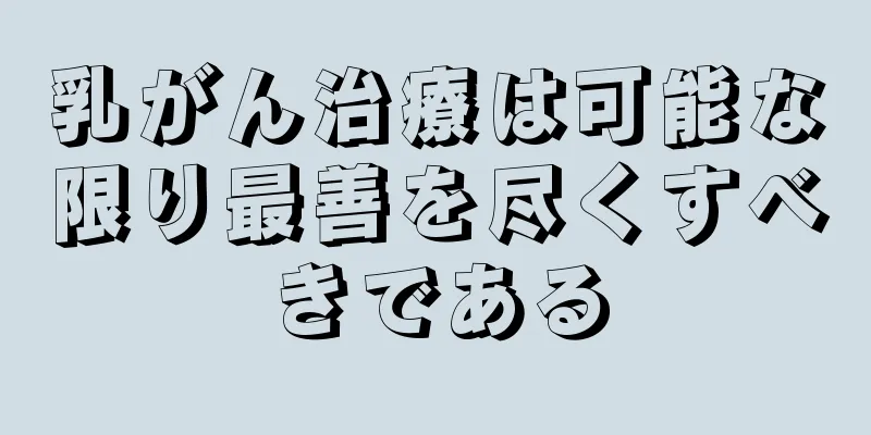 乳がん治療は可能な限り最善を尽くすべきである